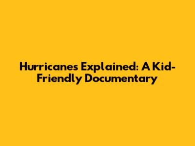 Hurricanes Explained: A Kid-Friendly Documentary