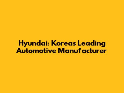 Hyundai: Korea's Leading Automotive Manufacturer