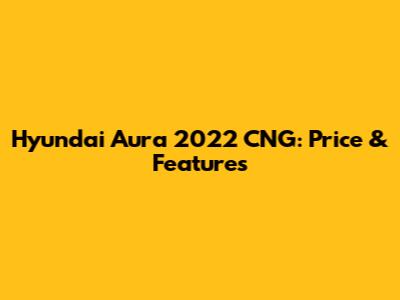 Hyundai Aura 2022 CNG: Price & Features
