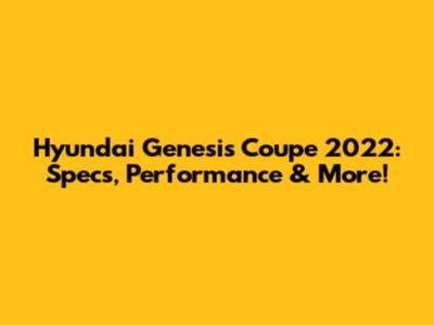 Hyundai Genesis Coupe 2022: Specs, Performance & More!