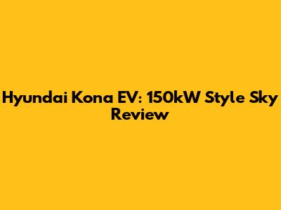 Hyundai Kona EV: 150kW Style Sky Review