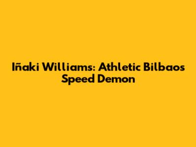 Iñaki Williams: Athletic Bilbao's Speed Demon