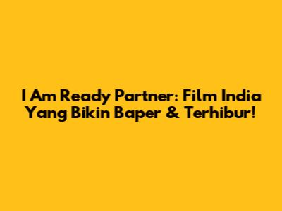 I Am Ready Partner: Film India Yang Bikin Baper & Terhibur!