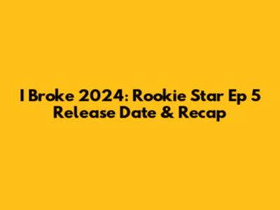 I Broke 2024: Rookie Star Ep 5 Release Date & Recap