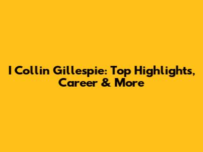 I Collin Gillespie: Top Highlights, Career & More