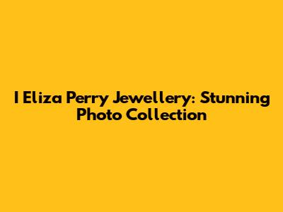 I Eliza Perry Jewellery: Stunning Photo Collection