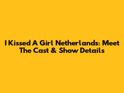 I Kissed A Girl Netherlands: Meet The Cast & Show Details