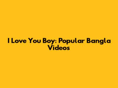 I Love You Boy: Popular Bangla Videos