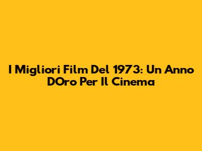 I Migliori Film Del 1973: Un Anno D'Oro Per Il Cinema