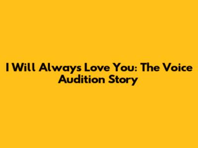 I Will Always Love You: The Voice Audition Story