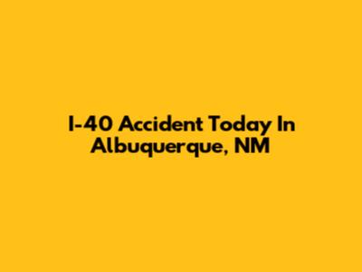 I-40 Accident Today In Albuquerque, NM