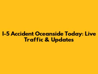 I-5 Accident Oceanside Today: Live Traffic & Updates