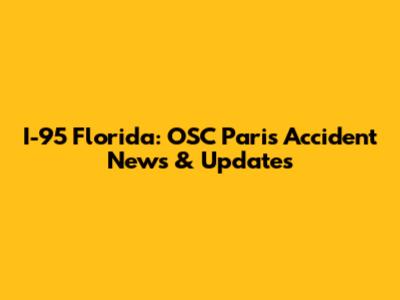 I-95 Florida: OSC Paris Accident News & Updates