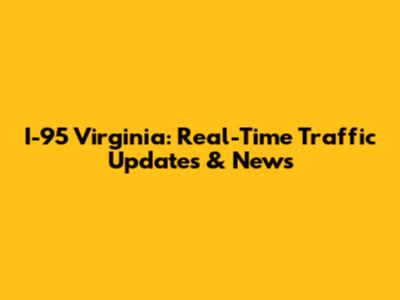 I-95 Virginia: Real-Time Traffic Updates & News