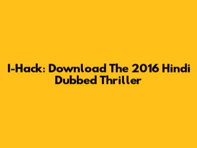 I-Hack: Download The 2016 Hindi Dubbed Thriller
