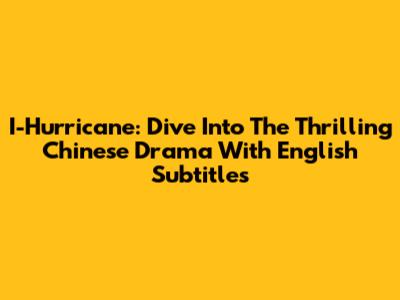 I-Hurricane: Dive Into The Thrilling Chinese Drama With English Subtitles