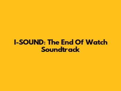 I-SOUND: The "End Of Watch" Soundtrack