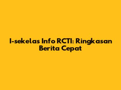I-sekelas Info RCTI: Ringkasan Berita Cepat