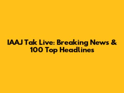 IAAJ Tak Live: Breaking News & 100 Top Headlines