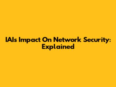 IAI's Impact On Network Security: Explained