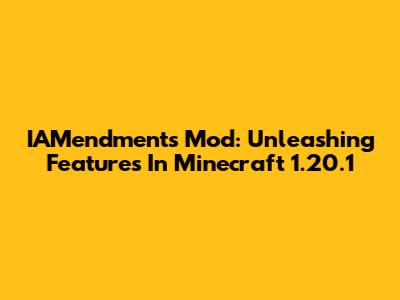 IAMendments Mod: Unleashing Features In Minecraft 1.20.1