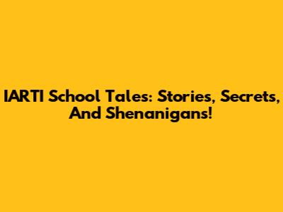 IARTI School Tales: Stories, Secrets, And Shenanigans!