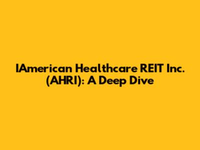 IAmerican Healthcare REIT Inc. (AHRI): A Deep Dive