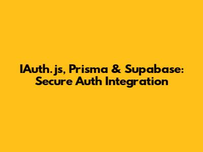 IAuth.js, Prisma & Supabase: Secure Auth Integration