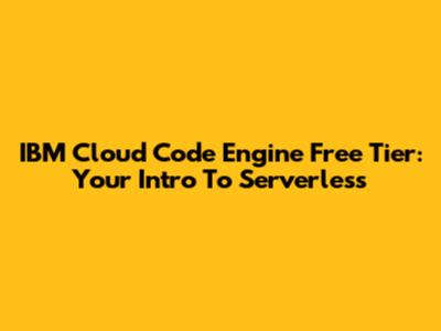 IBM Cloud Code Engine Free Tier: Your Intro To Serverless