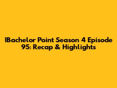 IBachelor Point Season 4 Episode 95: Recap & Highlights