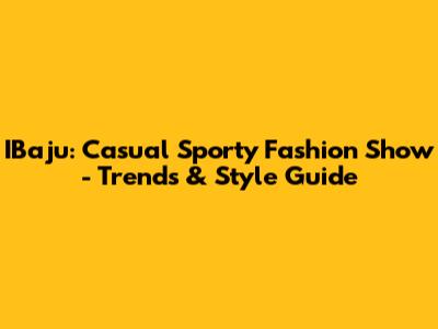 IBaju: Casual Sporty Fashion Show - Trends & Style Guide