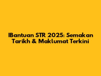IBantuan STR 2025: Semakan Tarikh & Maklumat Terkini