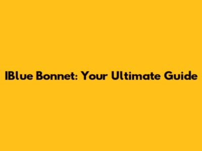 IBlue Bonnet: Your Ultimate Guide
