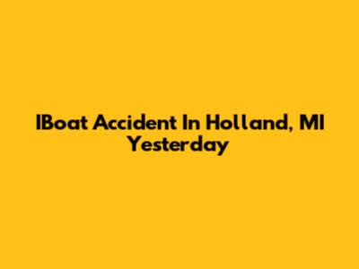 IBoat Accident In Holland, MI Yesterday