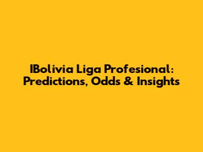 IBolivia Liga Profesional: Predictions, Odds & Insights