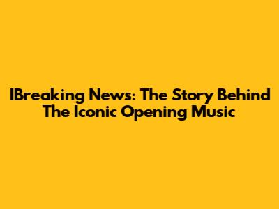 IBreaking News: The Story Behind The Iconic Opening Music
