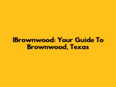 IBrownwood: Your Guide To Brownwood, Texas