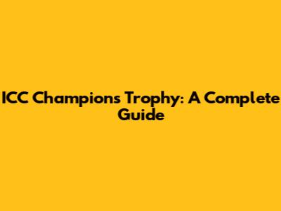 ICC Champions Trophy: A Complete Guide