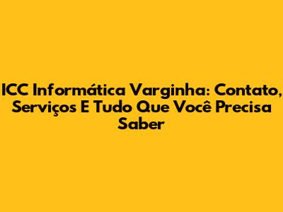 ICC Informática Varginha: Contato, Serviços E Tudo Que Você Precisa Saber