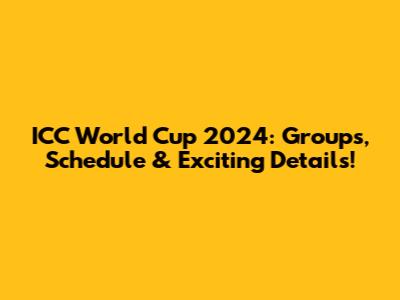 ICC World Cup 2024: Groups, Schedule & Exciting Details!