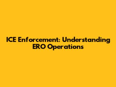 ICE Enforcement: Understanding ERO Operations