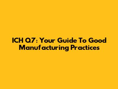 ICH Q7: Your Guide To Good Manufacturing Practices