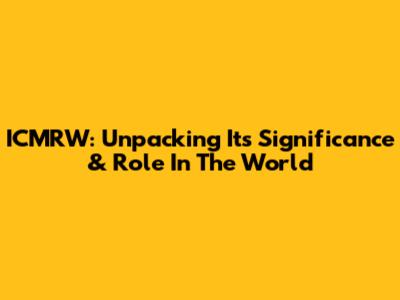 ICMRW: Unpacking Its Significance & Role In The World