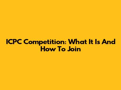 ICPC Competition: What It Is And How To Join