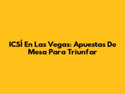 ICSİ En Las Vegas: Apuestas De Mesa Para Triunfar