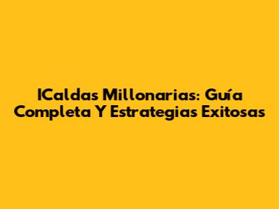 ICaldas Millonarias: Guía Completa Y Estrategias Exitosas
