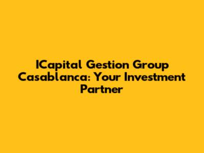 ICapital Gestion Group Casablanca: Your Investment Partner