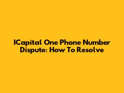 ICapital One Phone Number Dispute: How To Resolve