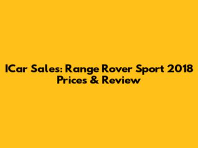 ICar Sales: Range Rover Sport 2018 Prices & Review