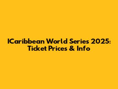 ICaribbean World Series 2025: Ticket Prices & Info